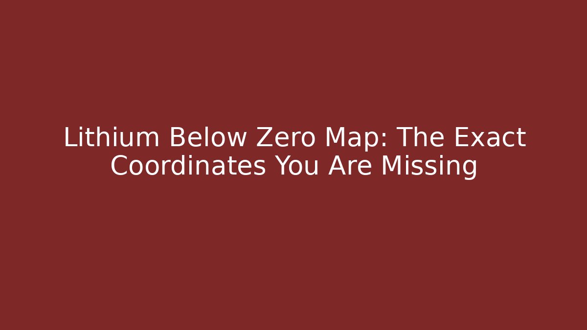 Lithium Below Zero Map: The Exact Coordinates You Are Missing
