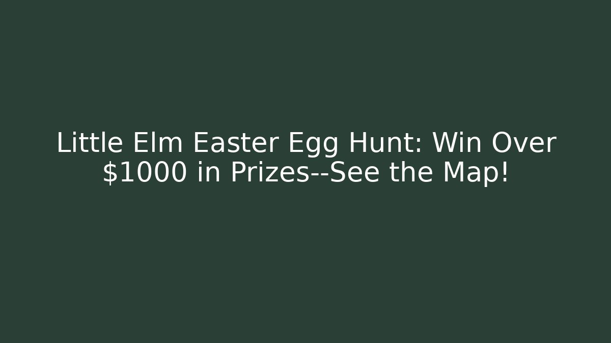 Little Elm Easter Egg Hunt: Win Over $1000 in Prizes—See the Map!