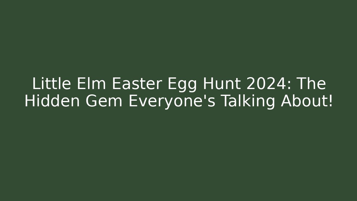 Little Elm Easter Egg Hunt 2024: The Hidden Gem Everyone’s Talking About!