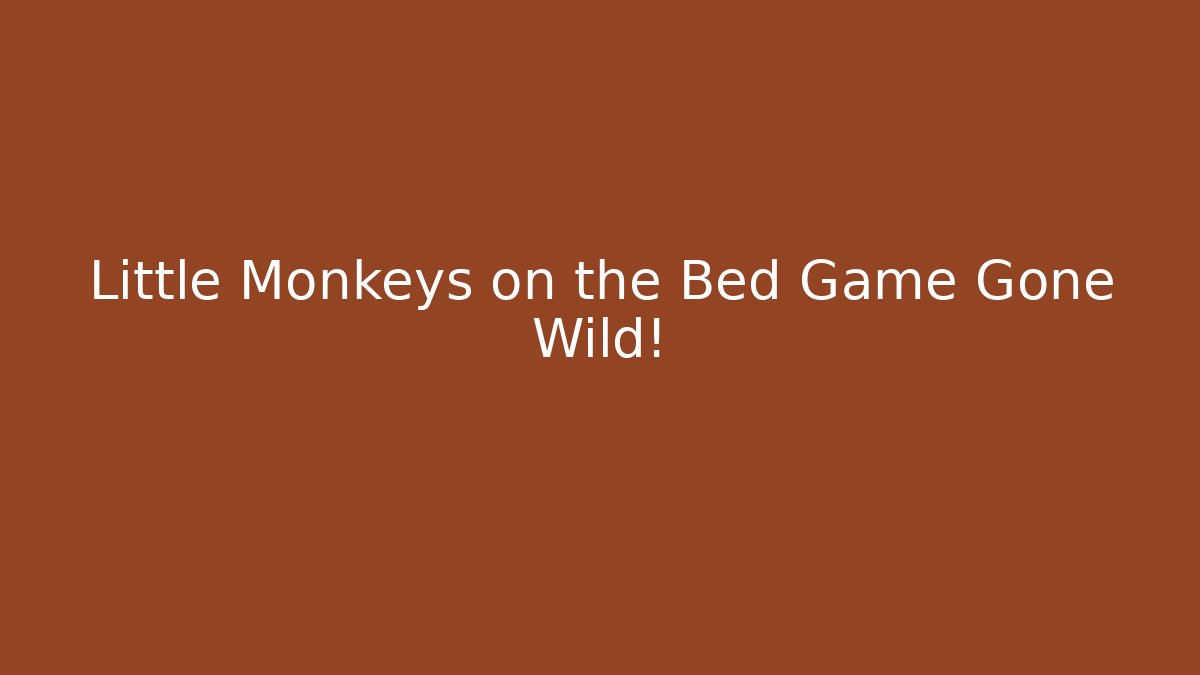 Little Monkeys on the Bed Game Gone Wild!