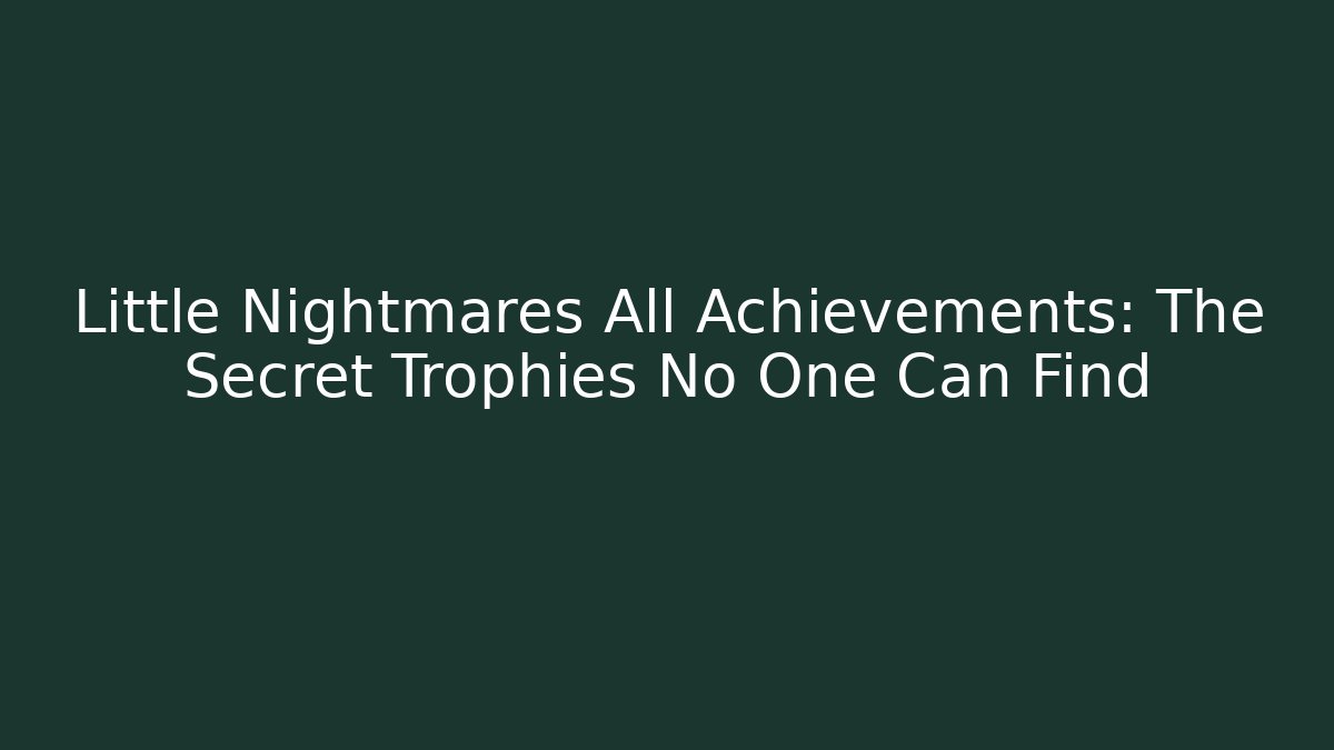 Little Nightmares All Achievements: The Secret Trophies No One Can Find