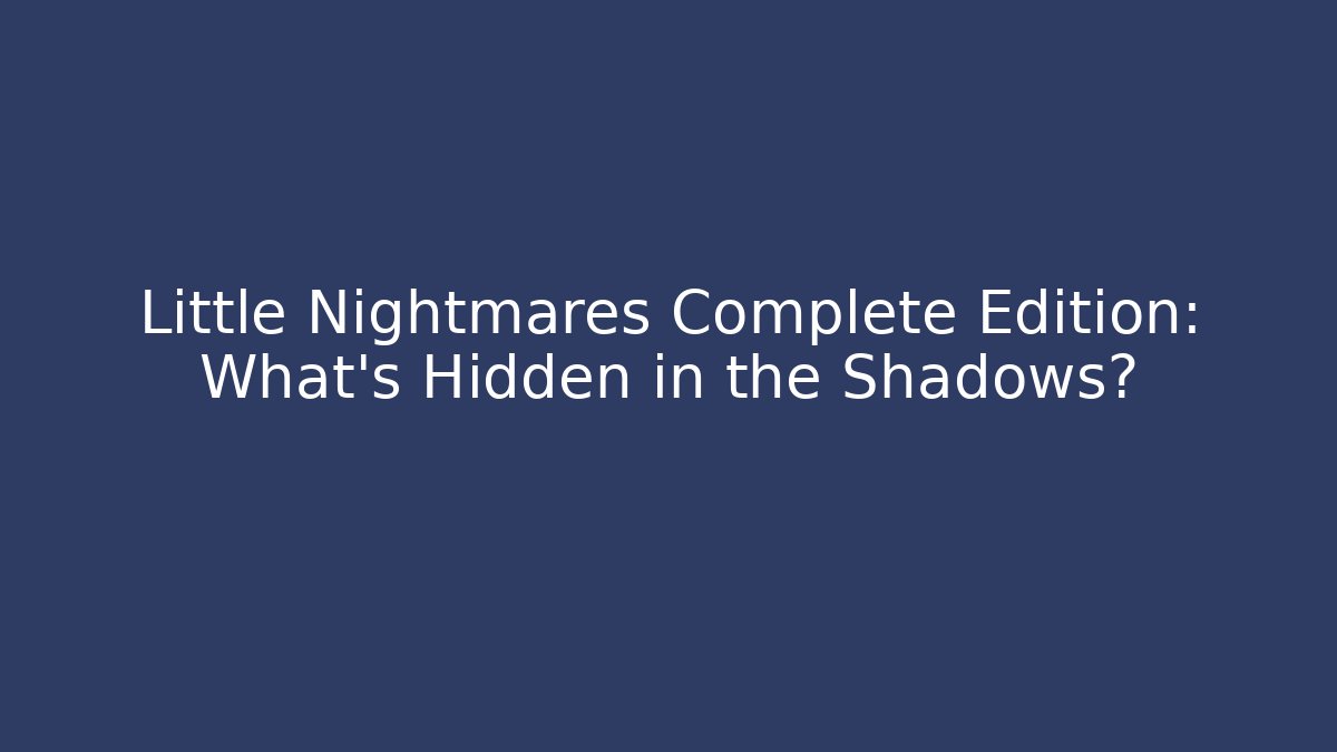 Little Nightmares Complete Edition: What's Hidden in the Shadows? - Andrea Zevedo