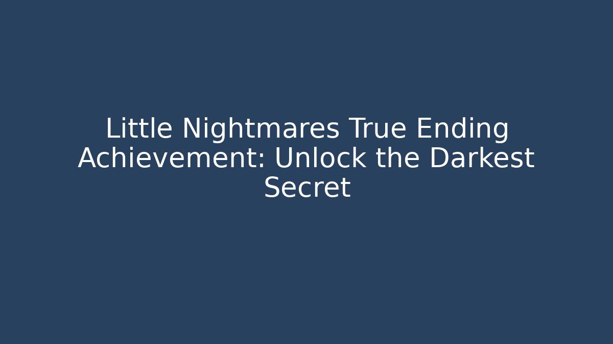 Little Nightmares True Ending Achievement: Unlock the Darkest Secret