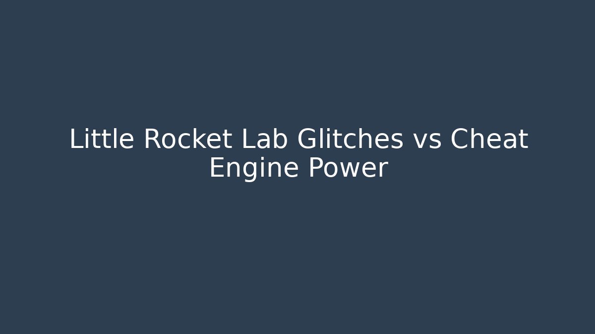 Little Rocket Lab Glitches vs Cheat Engine Power