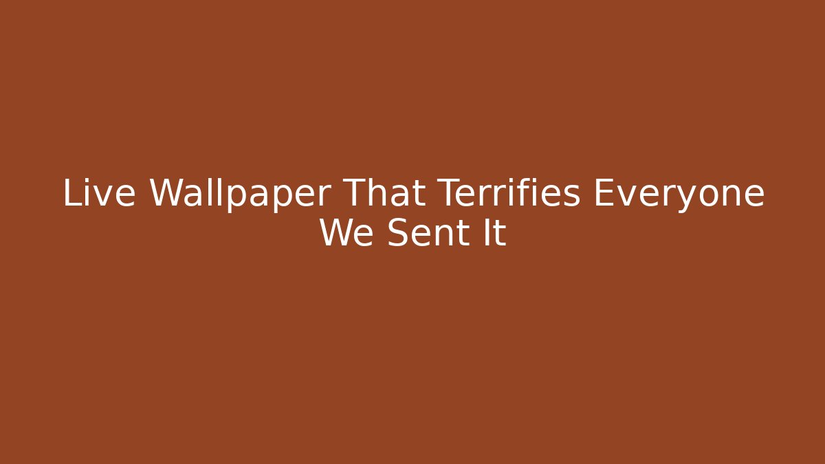 Live Wallpaper That Terrifies Everyone We Sent It