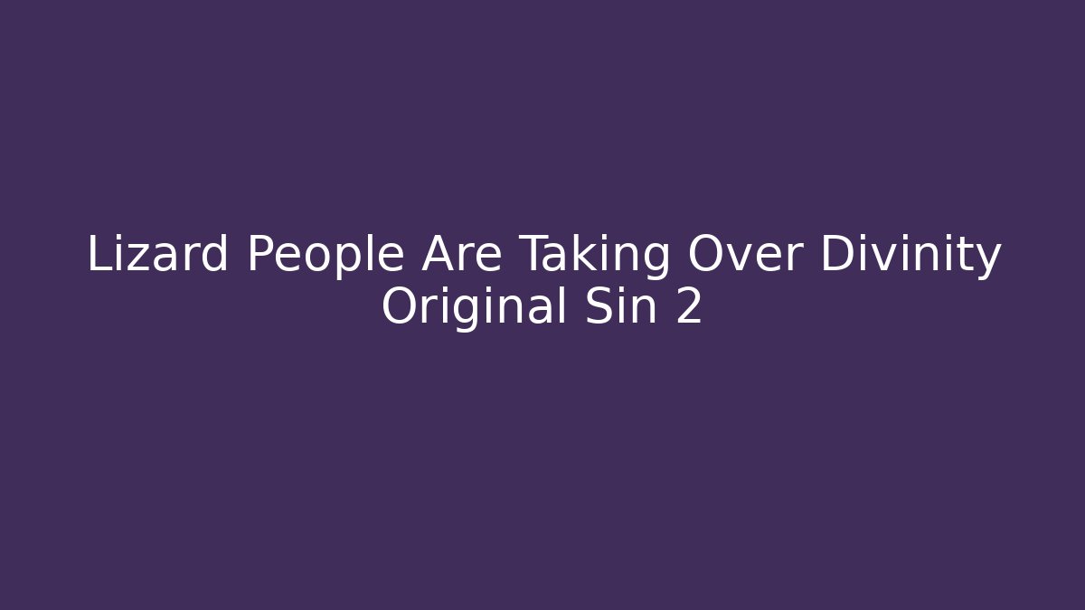 Lizard People Are Taking Over Divinity Original Sin 2