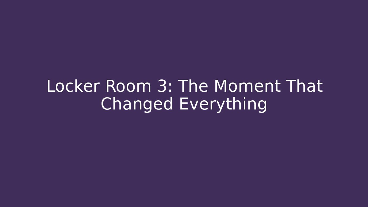 Locker Room 3: The Moment That Changed Everything