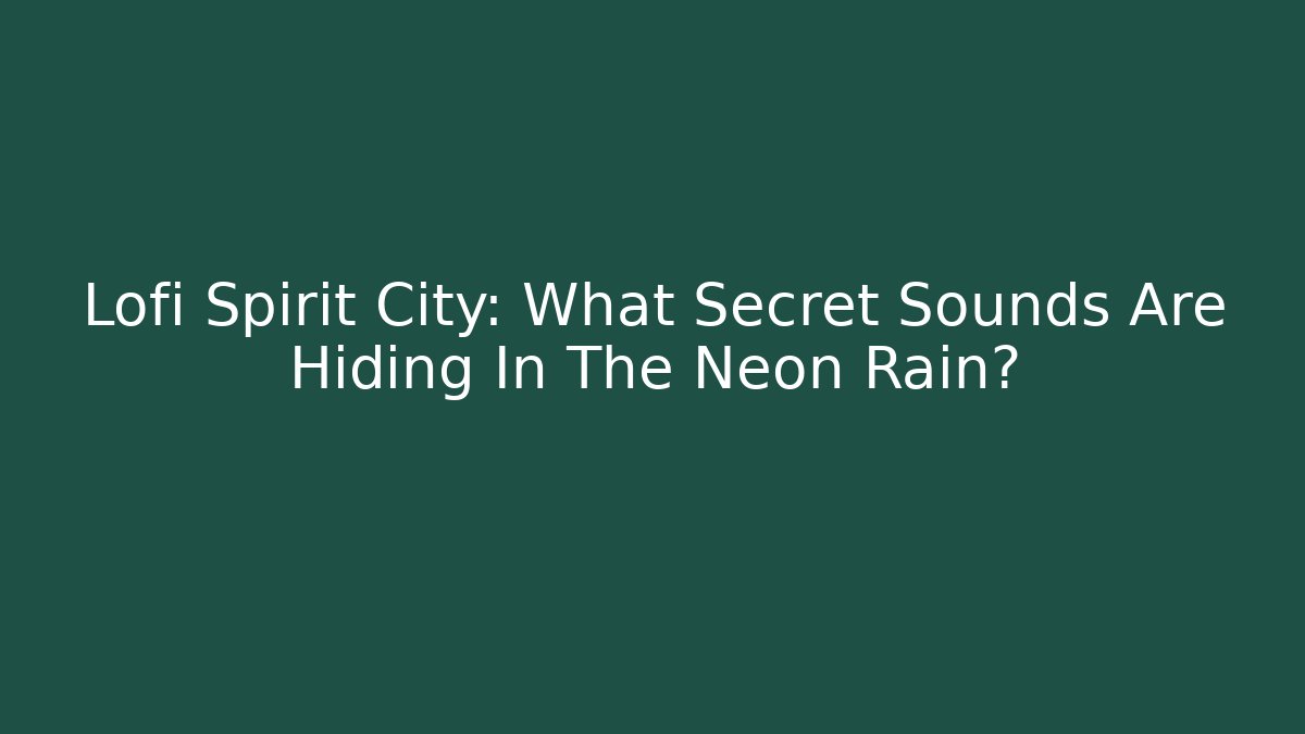 Lofi Spirit City: What Secret Sounds Are Hiding In The Neon Rain?