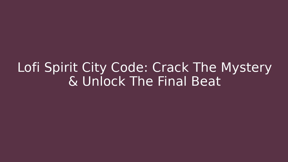 Lofi Spirit City Code: Crack The Mystery & Unlock The Final Beat