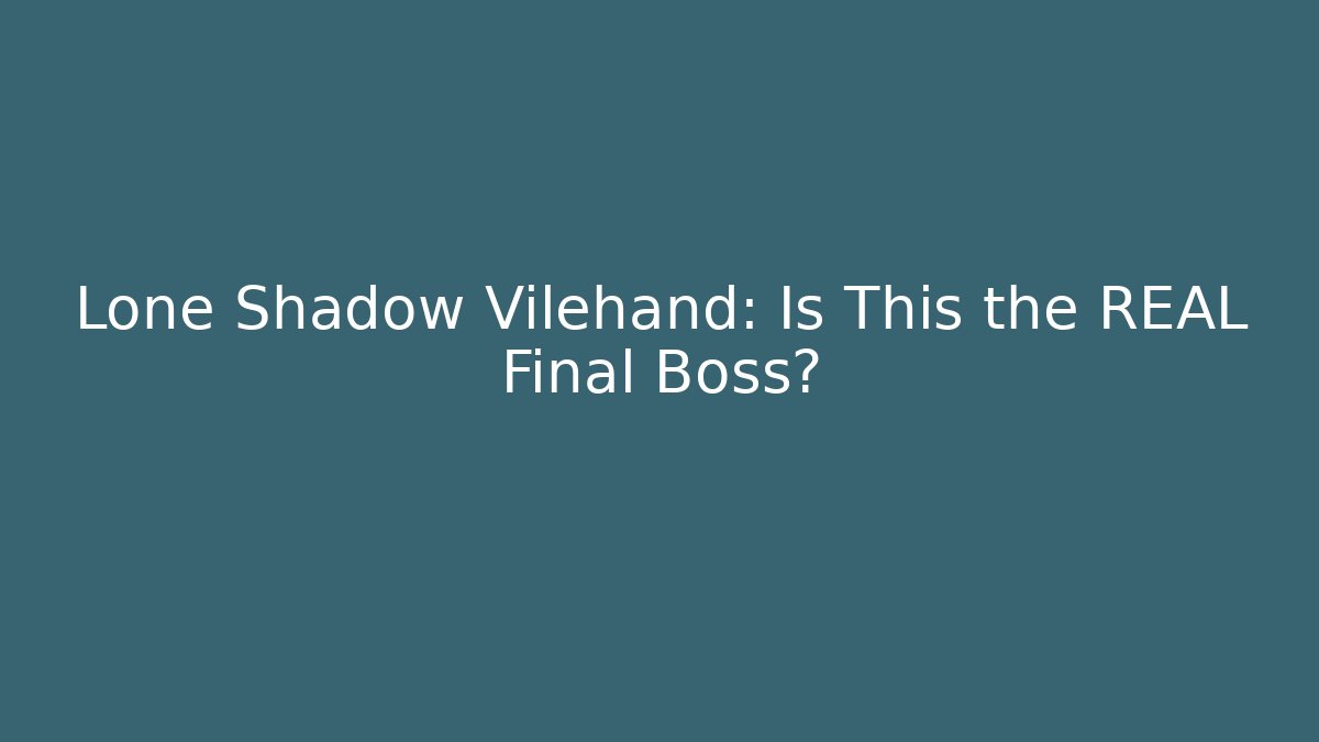 Lone Shadow Vilehand: Is This the REAL Final Boss?