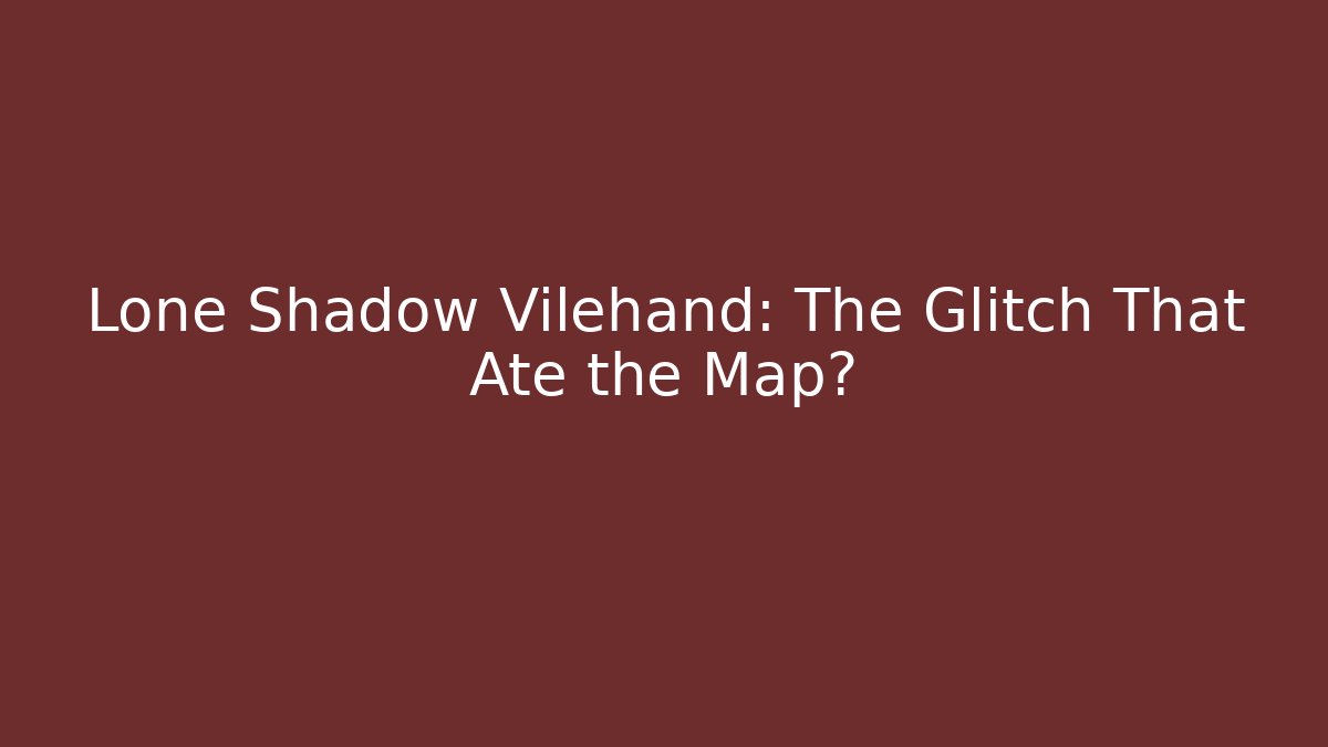 Lone Shadow Vilehand: The Glitch That Ate the Map?