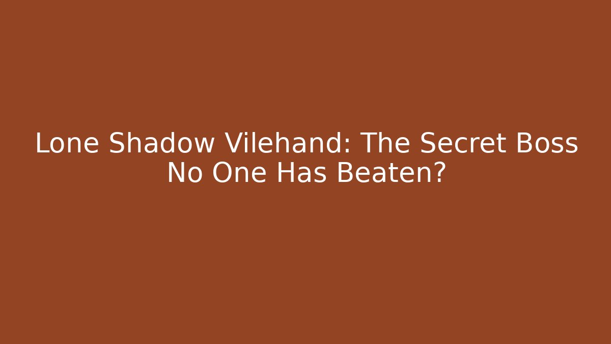 Lone Shadow Vilehand: The Secret Boss No One Has Beaten?