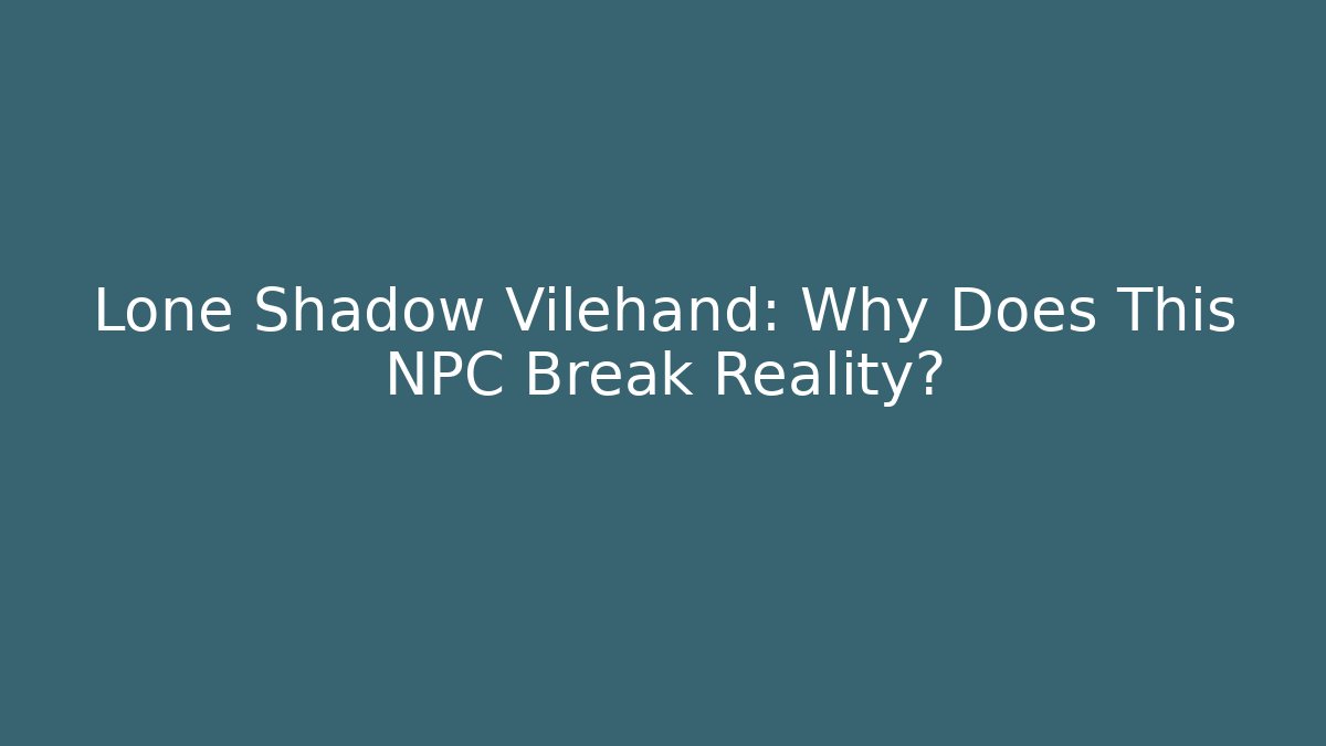 Lone Shadow Vilehand: Why Does This NPC Break Reality?