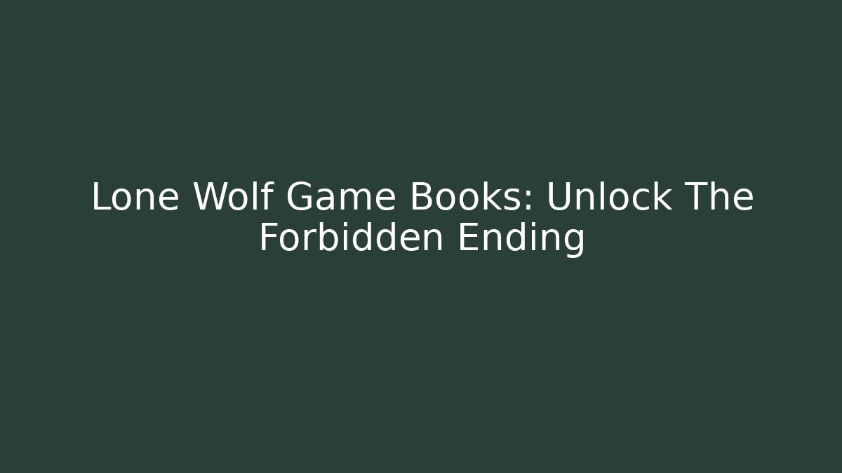 Lone Wolf Game Books: Unlock The Forbidden Ending