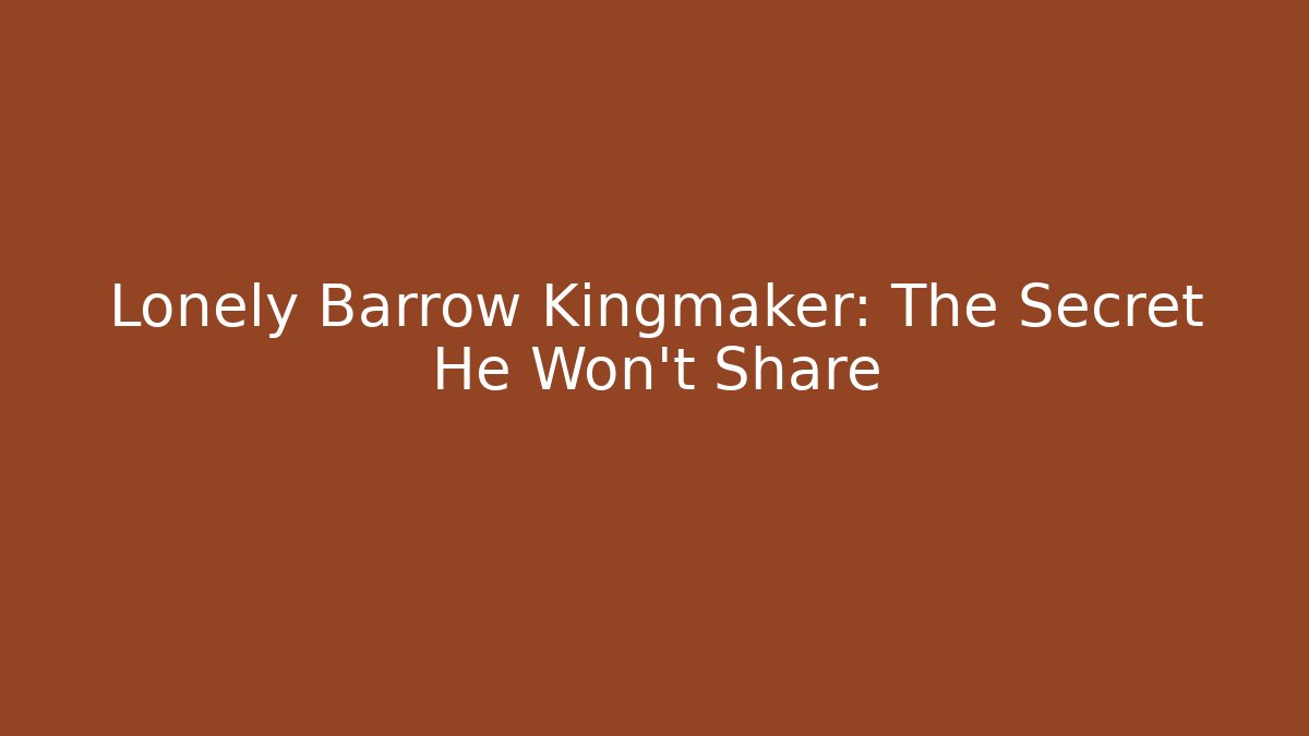 Lonely Barrow Kingmaker: The Secret He Won't Share