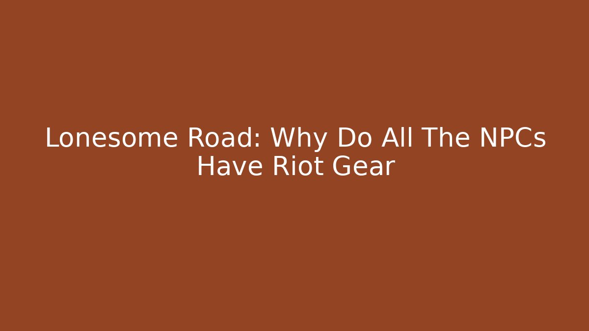 Lonesome Road: Why Do All The NPCs Have Riot Gear