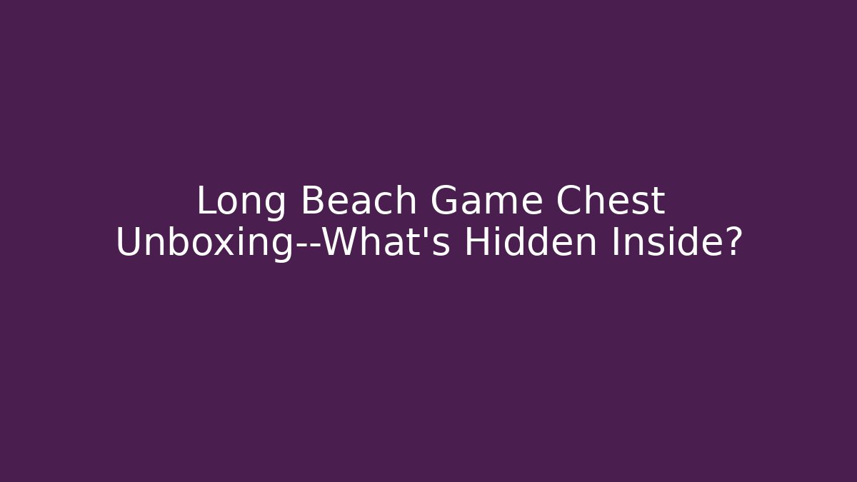 Long Beach Game Chest Unboxing—What’s Hidden Inside? - Andrea Zevedo