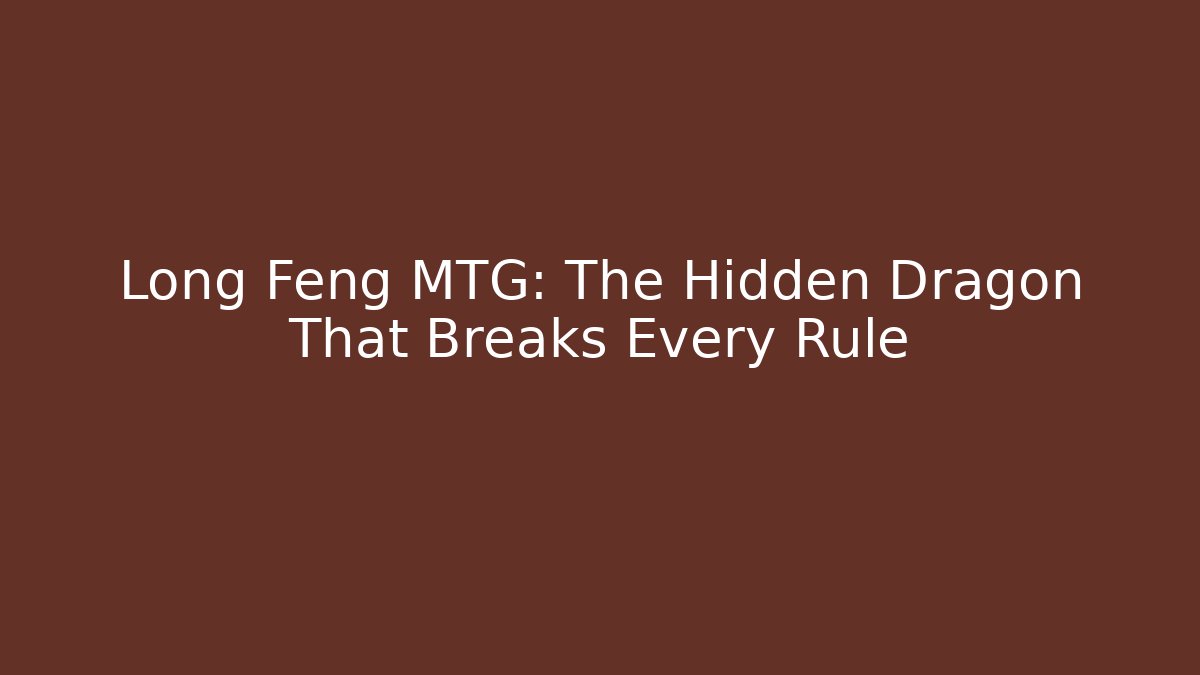 Long Feng MTG: The Hidden Dragon That Breaks Every Rule