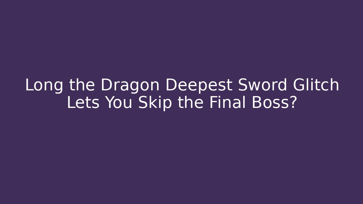 Long the Dragon Deepest Sword Glitch Lets You Skip the Final Boss?