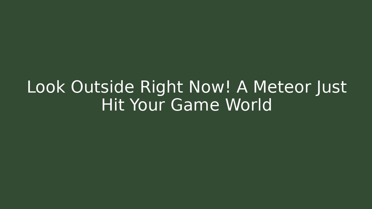 Look Outside Right Now! A Meteor Just Hit Your Game World - Andrea Zevedo
