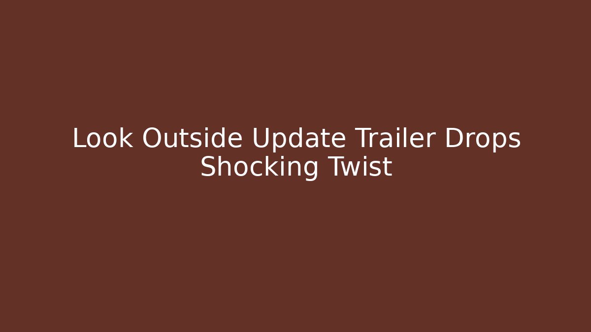Look Outside Update Trailer Drops Shocking Twist