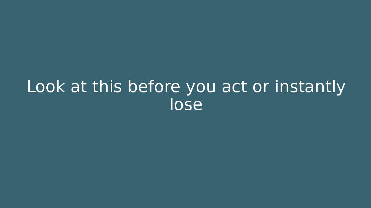 Look at this before you act or instantly lose