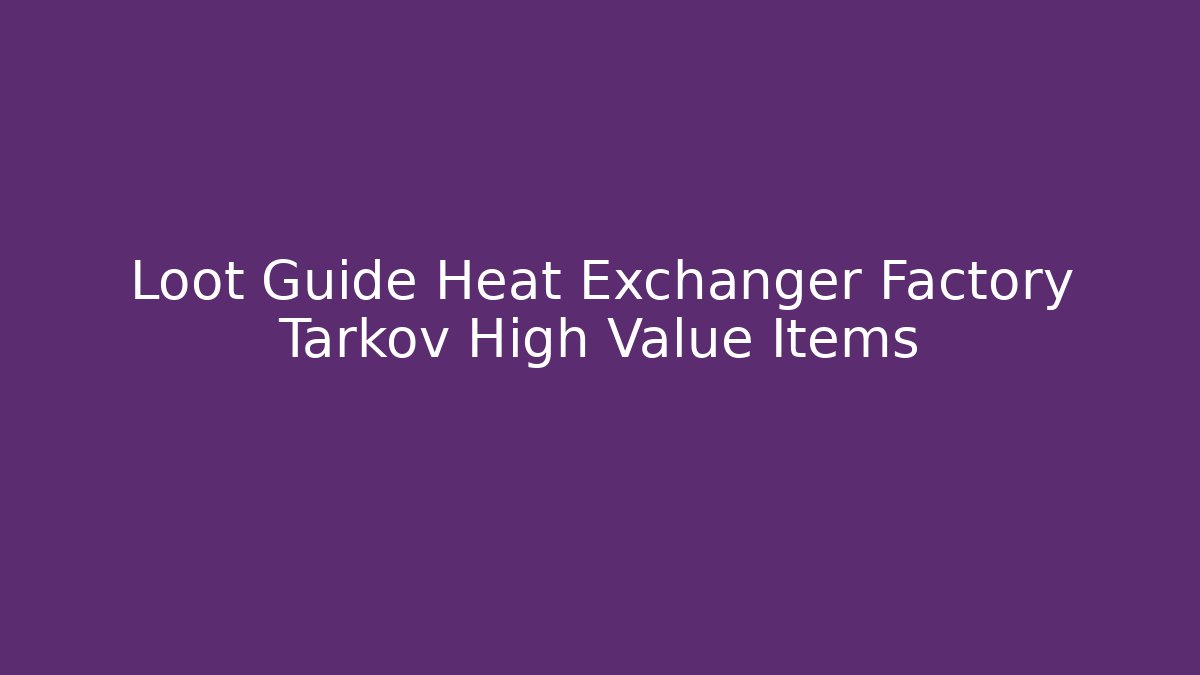 Loot Guide Heat Exchanger Factory Tarkov High Value Items