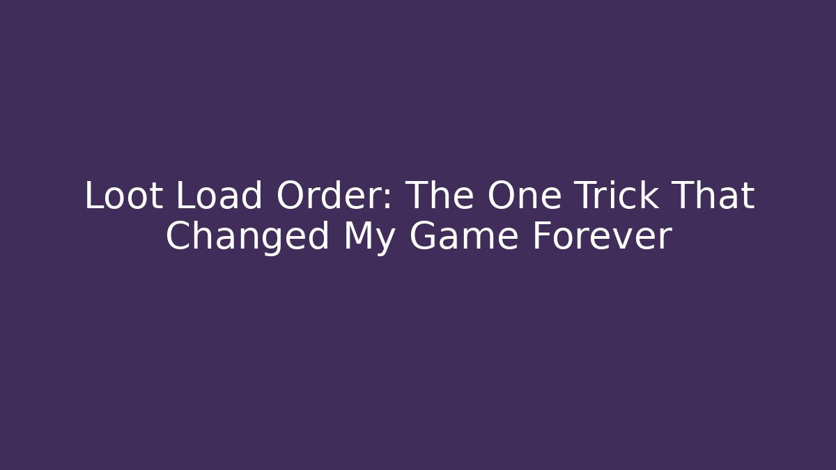 Loot Load Order: The One Trick That Changed My Game Forever