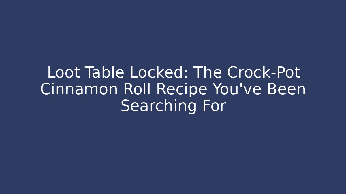 Loot Table Locked: The Crock-Pot Cinnamon Roll Recipe You've Been Searching For