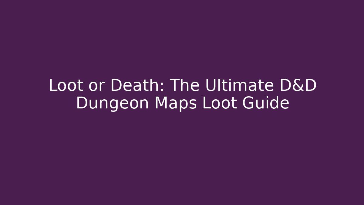 Loot or Death: The Ultimate D&D Dungeon Maps Loot Guide - Andrea Zevedo