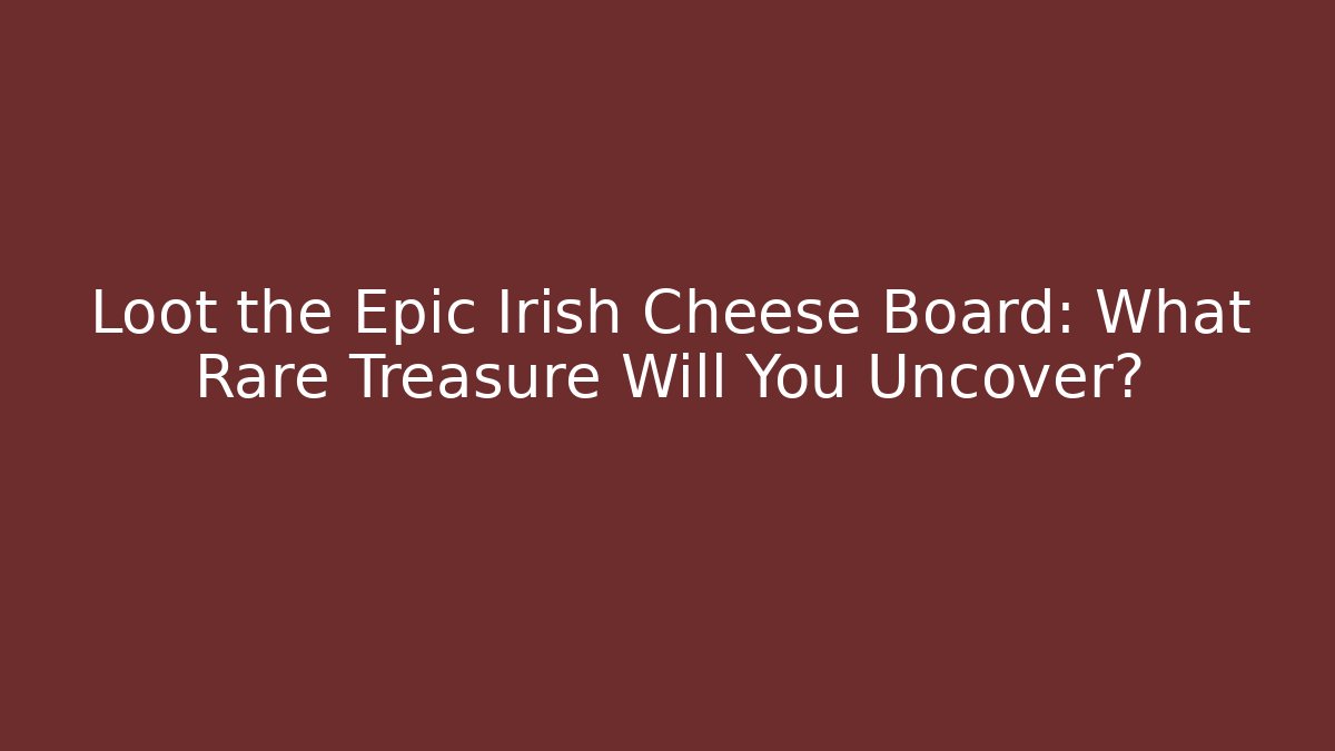Loot the Epic Irish Cheese Board: What Rare Treasure Will You Uncover?