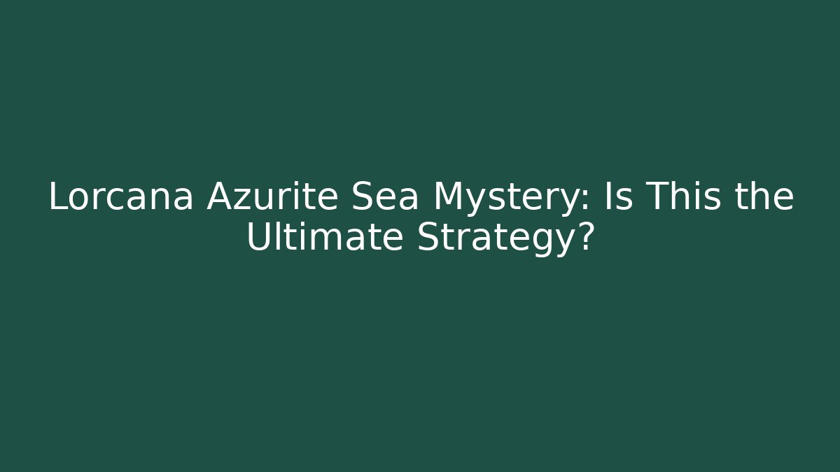 Lorcana Azurite Sea Mystery: Is This the Ultimate Strategy?