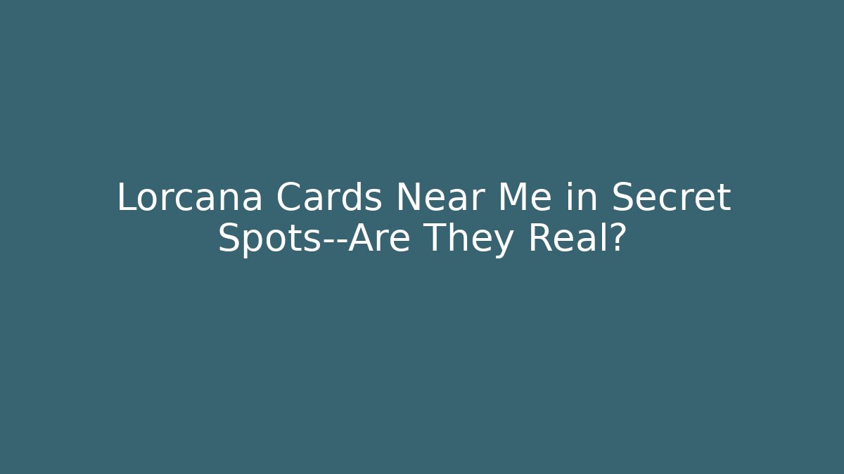 Lorcana Cards Near Me in Secret Spots—Are They Real?