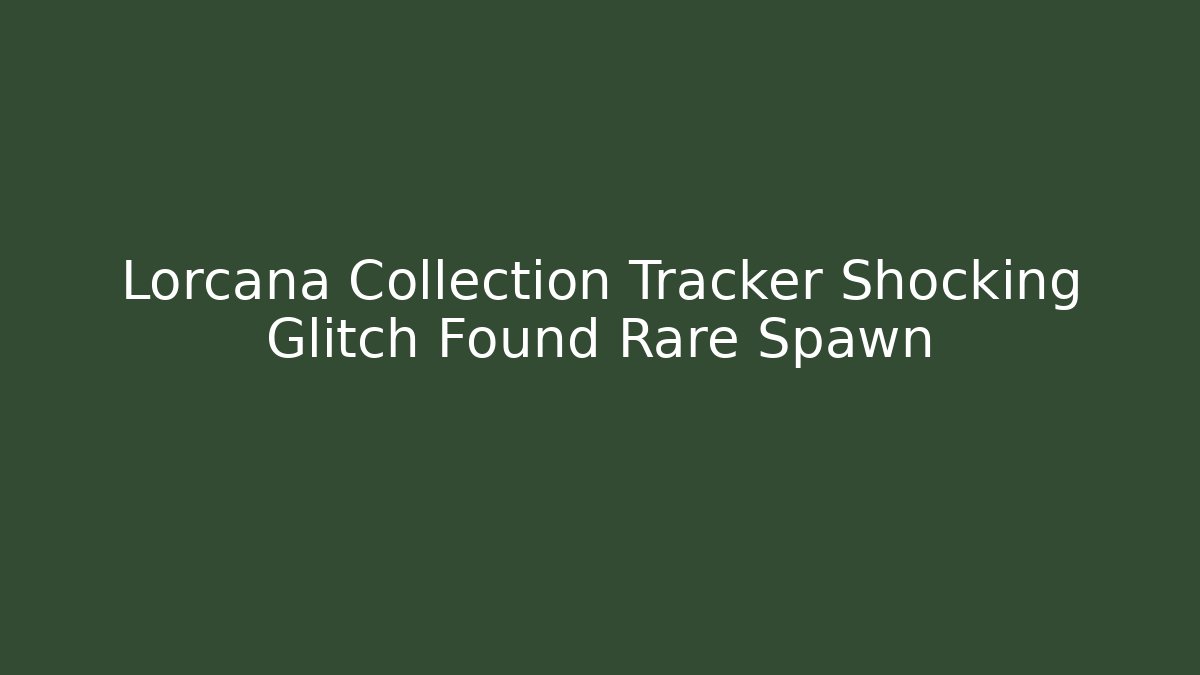 Lorcana Collection Tracker Shocking Glitch Found Rare Spawn