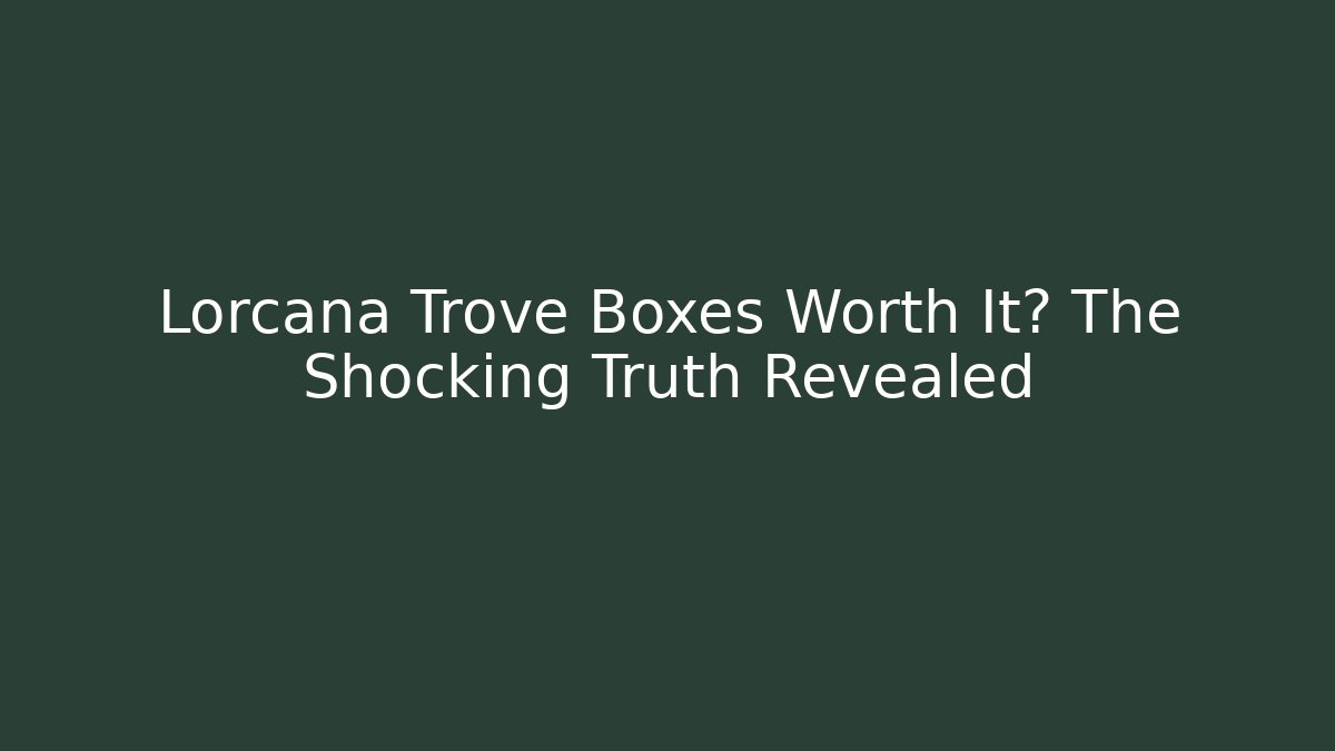 Lorcana Trove Boxes Worth It? The Shocking Truth Revealed