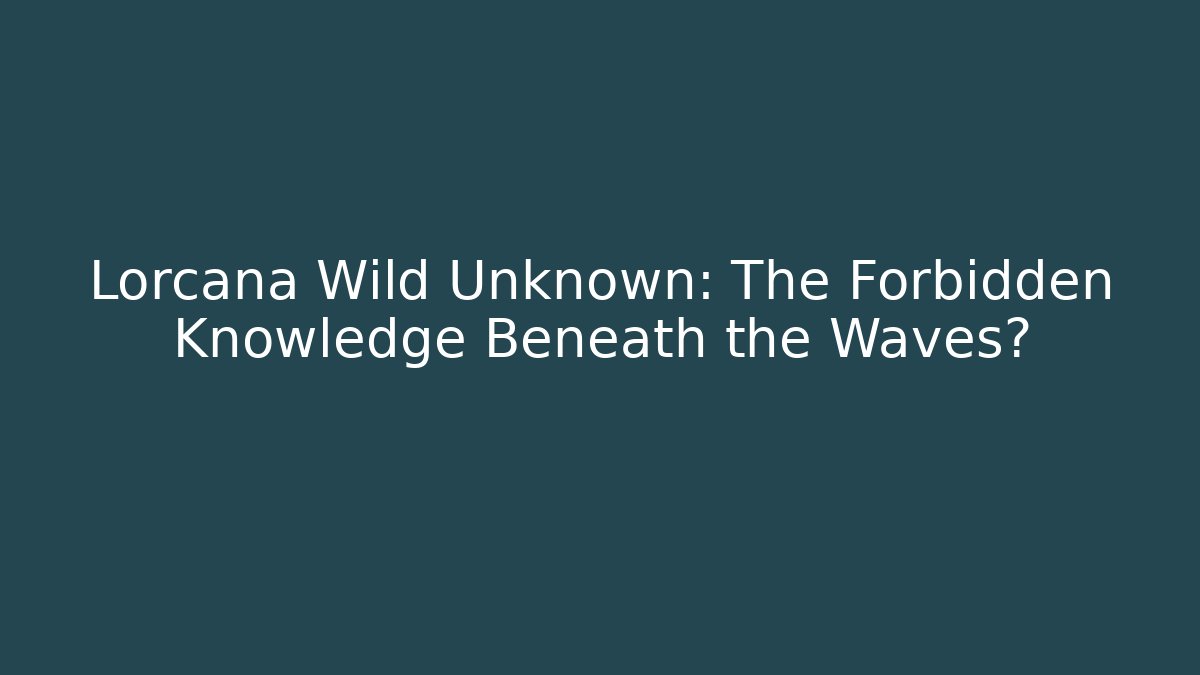 Lorcana Wild Unknown: The Forbidden Knowledge Beneath the Waves?
