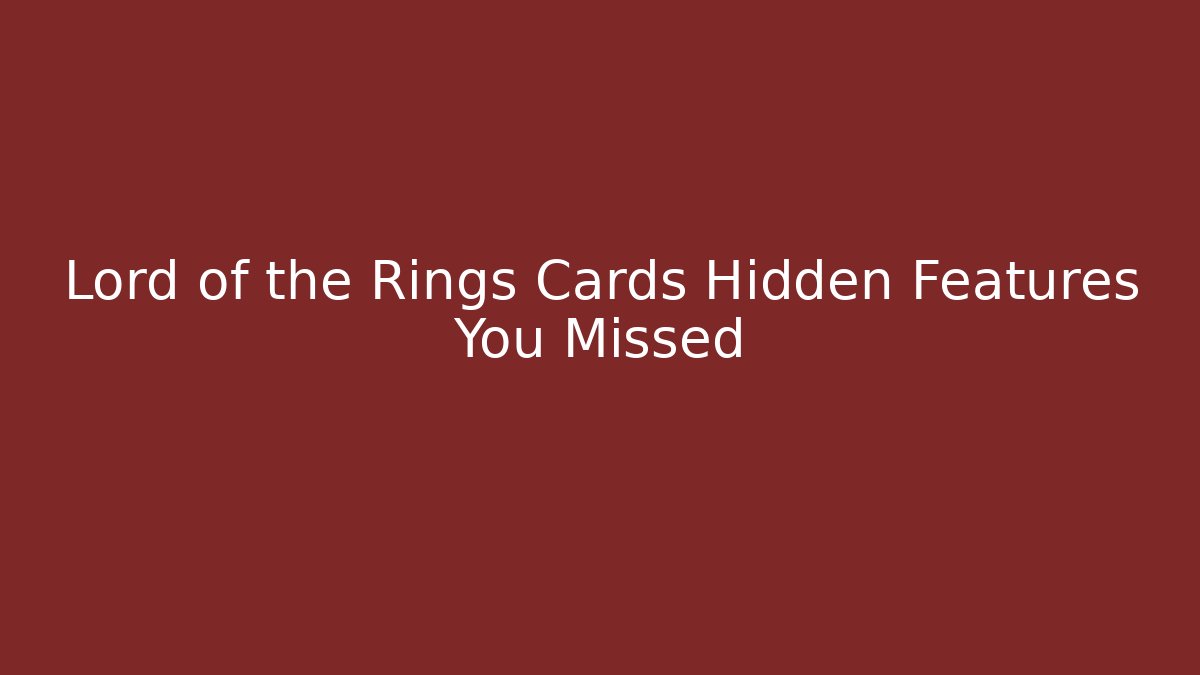 Lord of the Rings Cards Hidden Features You Missed