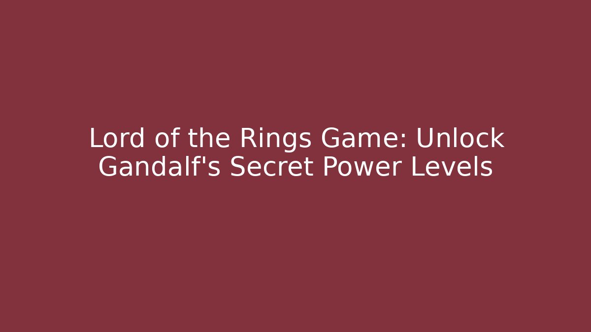 Lord of the Rings Game: Unlock Gandalf's Secret Power Levels