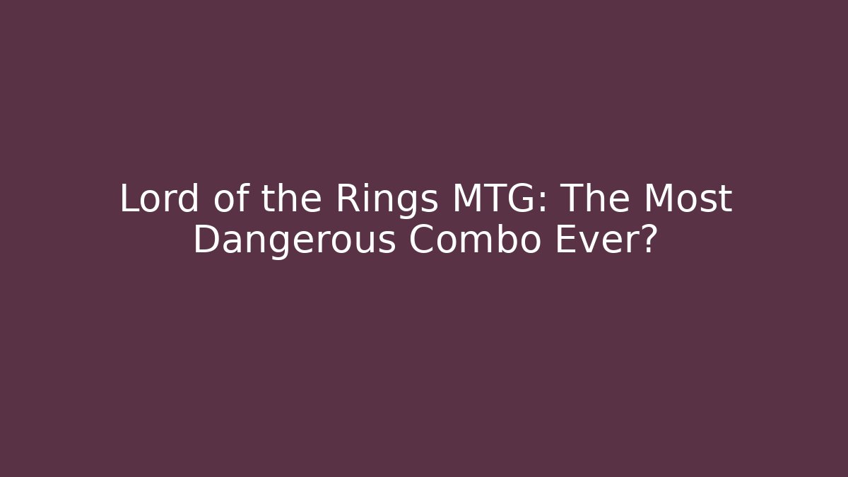 Lord of the Rings MTG: The Most Dangerous Combo Ever?