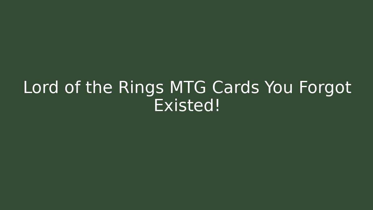 Lord of the Rings MTG Cards You Forgot Existed!
