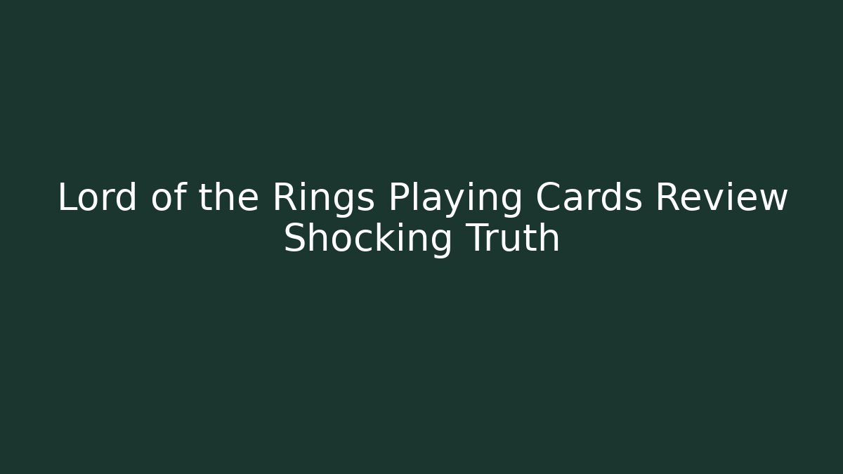 Lord of the Rings Playing Cards Review Shocking Truth