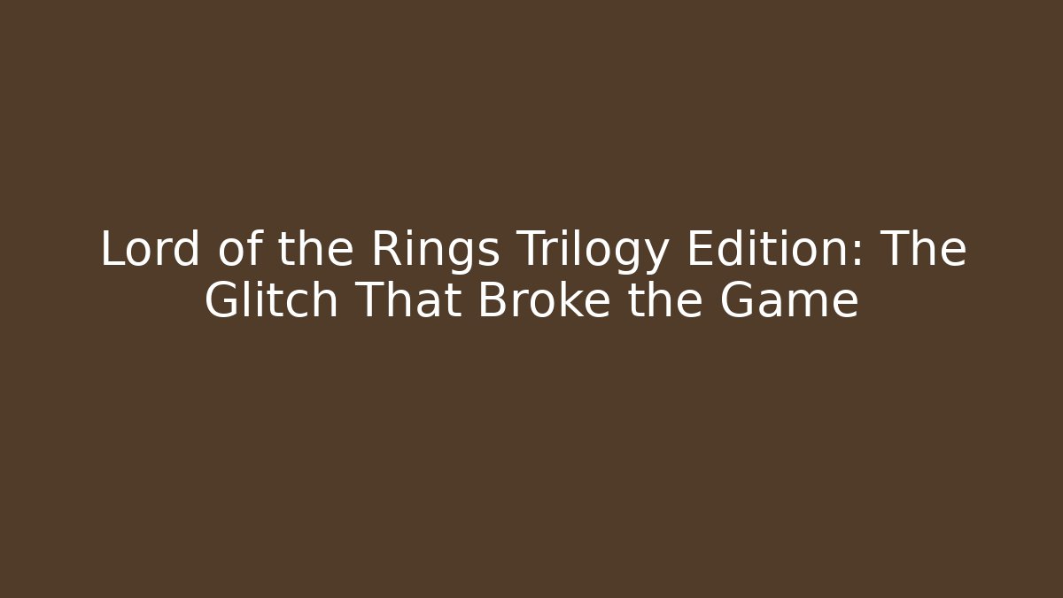 Lord of the Rings Trilogy Edition: The Glitch That Broke the Game