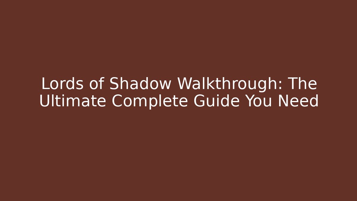 Lords of Shadow Walkthrough: The Ultimate Complete Guide You Need