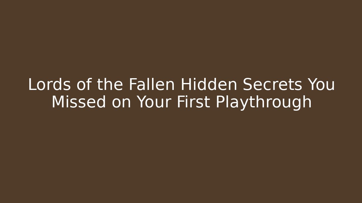 Lords of the Fallen Hidden Secrets You Missed on Your First Playthrough