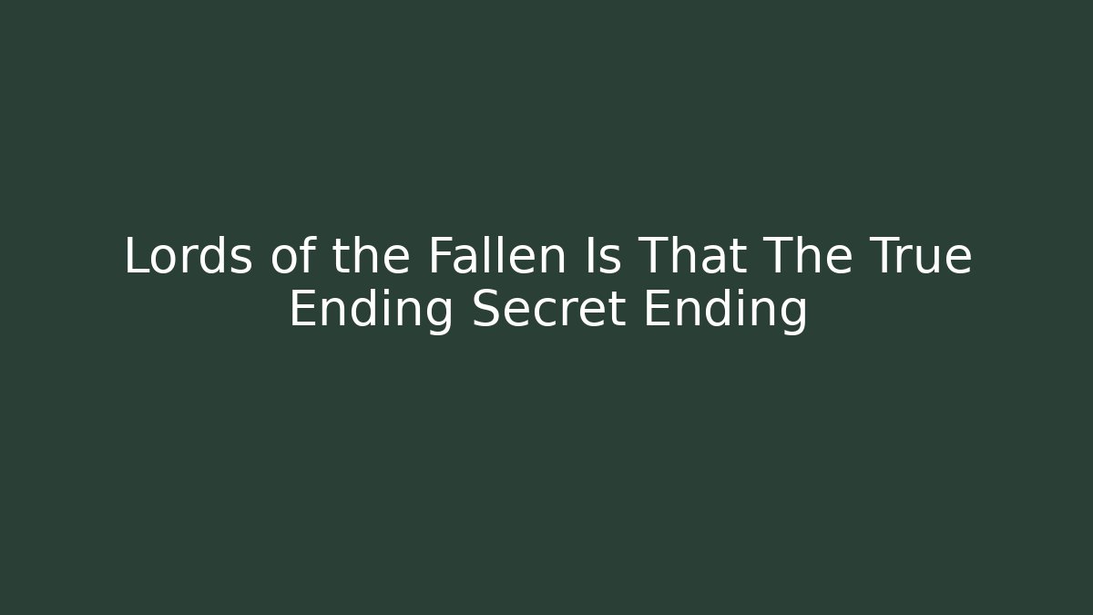 Lords of the Fallen Is That The True Ending Secret Ending