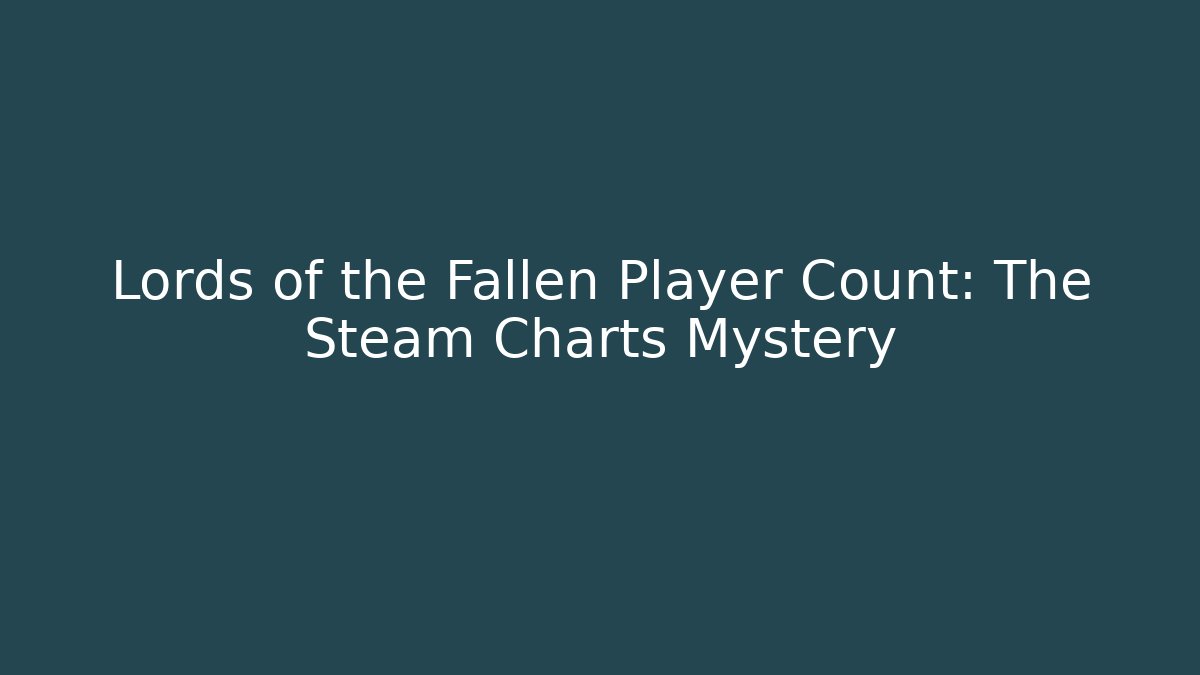 Lords of the Fallen Player Count: The Steam Charts Mystery