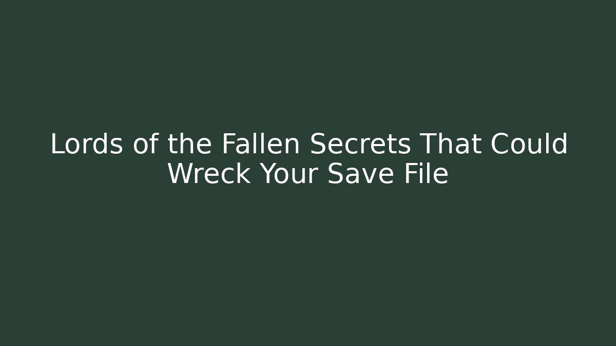 Lords of the Fallen Secrets That Could Wreck Your Save File