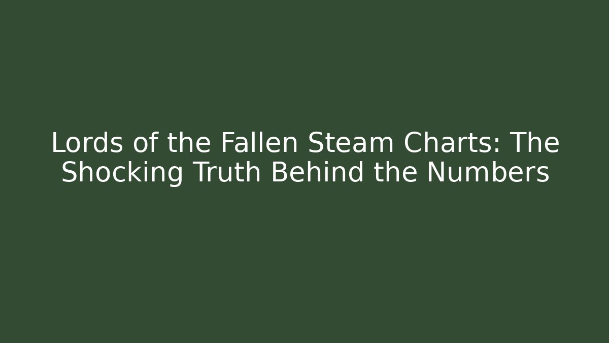 Lords of the Fallen Steam Charts: The Shocking Truth Behind the Numbers
