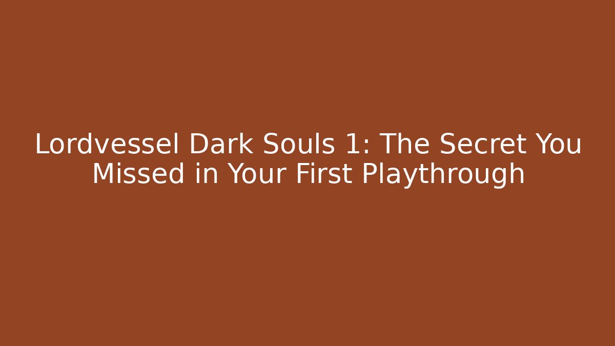 Lordvessel Dark Souls 1: The Secret You Missed in Your First Playthrough