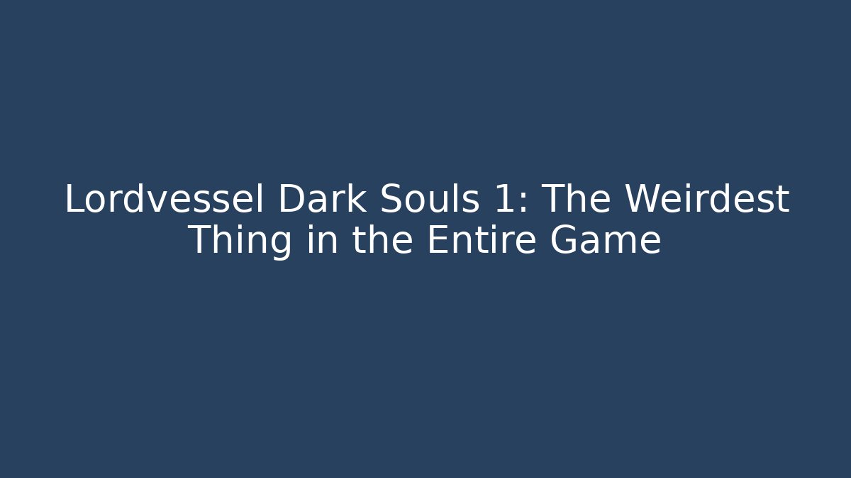 Lordvessel Dark Souls 1: The Weirdest Thing in the Entire Game